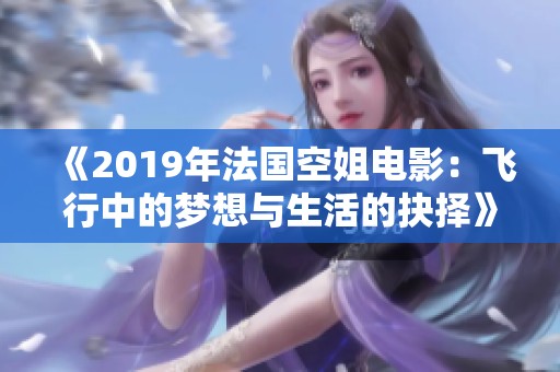 《2019年法国空姐电影：飞行中的梦想与生活的抉择》
