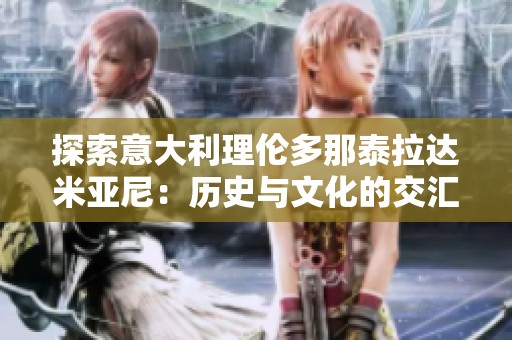 探索意大利理伦多那泰拉达米亚尼：历史与文化的交汇之地
