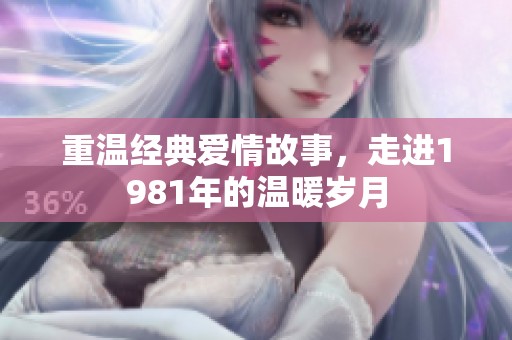 重温经典爱情故事，走进1981年的温暖岁月