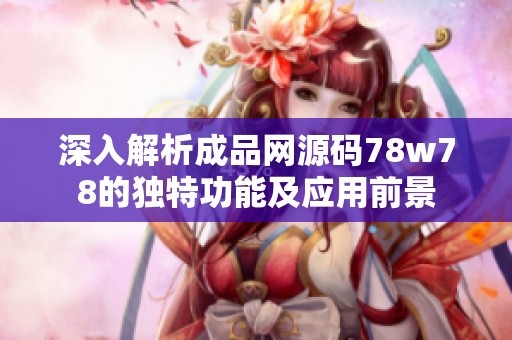 深入解析成品网源码78w78的独特功能及应用前景