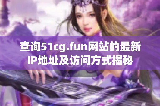 查询51cg.fun网站的最新IP地址及访问方式揭秘