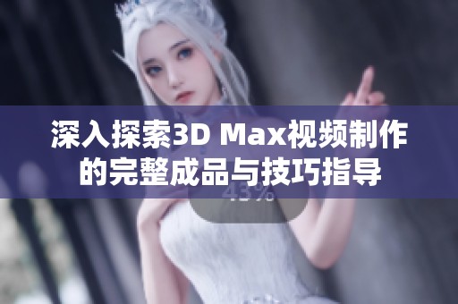 深入探索3D Max视频制作的完整成品与技巧指导