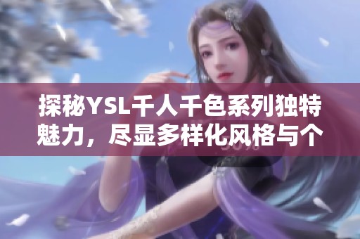探秘YSL千人千色系列独特魅力，尽显多样化风格与个性