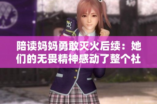 陪读妈妈勇敢灭火后续：她们的无畏精神感动了整个社区
