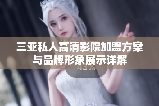 三亚私人高清影院加盟方案与品牌形象展示详解