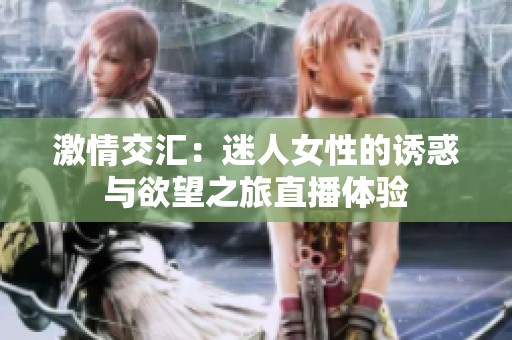 激情交汇：迷人女性的诱惑与欲望之旅直播体验
