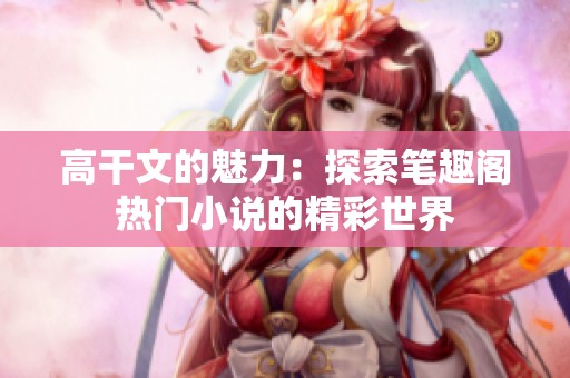 高干文的魅力：探索笔趣阁热门小说的精彩世界
