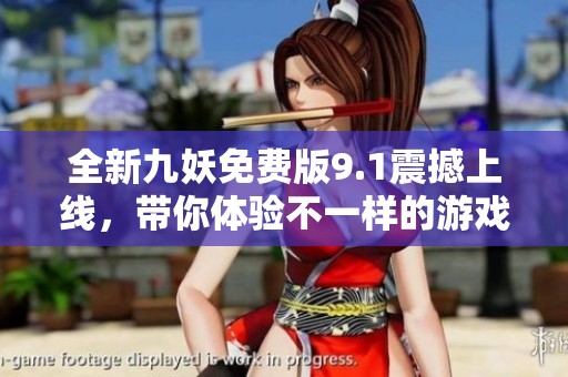 全新九妖免费版9.1震撼上线，带你体验不一样的游戏乐趣