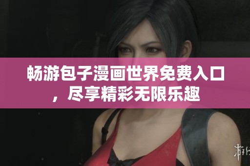 畅游包子漫画世界免费入口，尽享精彩无限乐趣