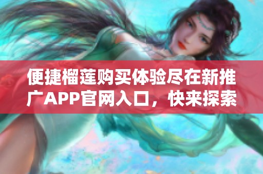 便捷榴莲购买体验尽在新推广APP官网入口，快来探索吧！