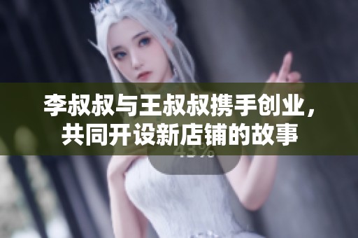 李叔叔与王叔叔携手创业，共同开设新店铺的故事