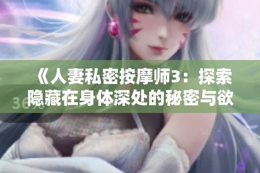 《人妻私密按摩师3：探索隐藏在身体深处的秘密与欲望》