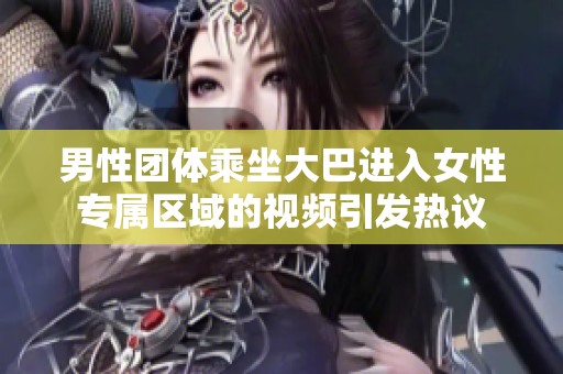 男性团体乘坐大巴进入女性专属区域的视频引发热议