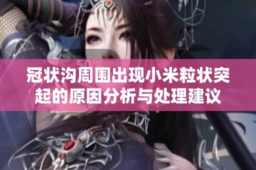 冠状沟周围出现小米粒状突起的原因分析与处理建议