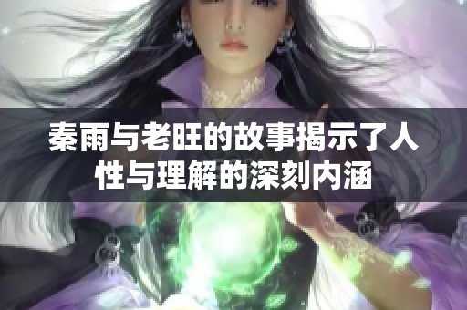 秦雨与老旺的故事揭示了人性与理解的深刻内涵