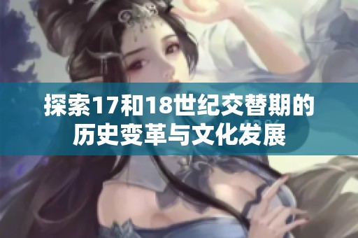 探索17和18世纪交替期的历史变革与文化发展