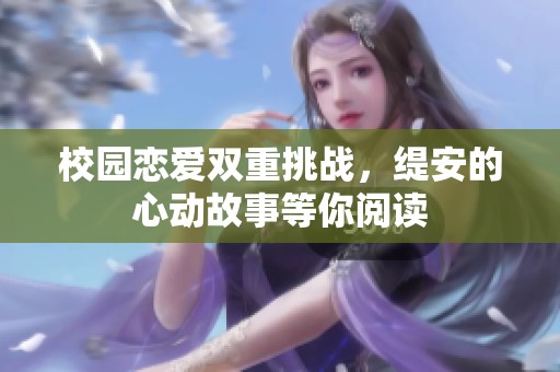 校园恋爱双重挑战，缇安的心动故事等你阅读