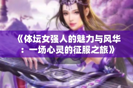 《体坛女强人的魅力与风华：一场心灵的征服之旅》