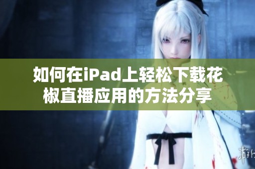 如何在iPad上轻松下载花椒直播应用的方法分享