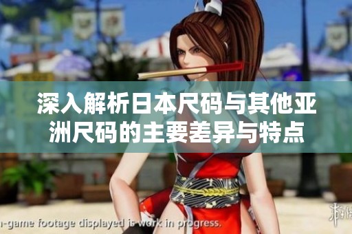 深入解析日本尺码与其他亚洲尺码的主要差异与特点
