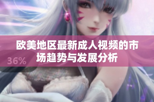 欧美地区最新成人视频的市场趋势与发展分析