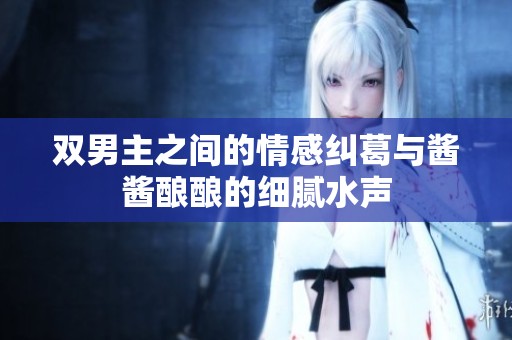 双男主之间的情感纠葛与酱酱酿酿的细腻水声