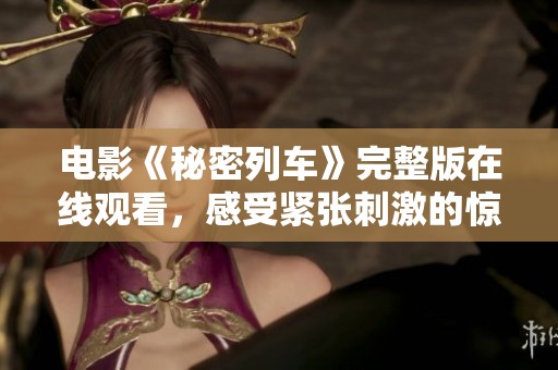 电影《秘密列车》完整版在线观看，感受紧张刺激的惊险旅程