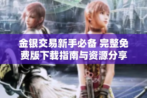 金银交易新手必备 完整免费版下载指南与资源分享