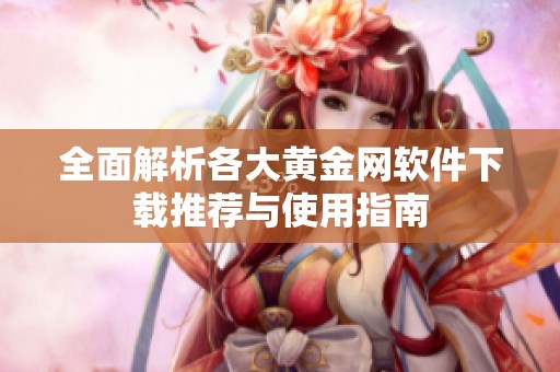 全面解析各大黄金网软件下载推荐与使用指南