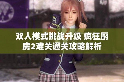 双人模式挑战升级 疯狂厨房2难关通关攻略解析