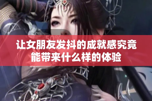 让女朋友发抖的成就感究竟能带来什么样的体验