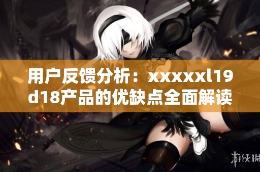用户反馈分析：xxxxxl19d18产品的优缺点全面解读