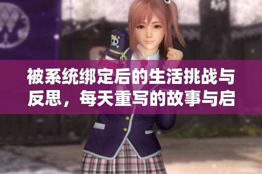 被系统绑定后的生活挑战与反思，每天重写的故事与启示