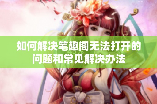 如何解决笔趣阁无法打开的问题和常见解决办法