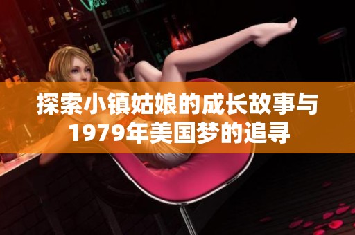 探索小镇姑娘的成长故事与1979年美国梦的追寻