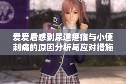 爱爱后感到尿道疼痛与小便刺痛的原因分析与应对措施