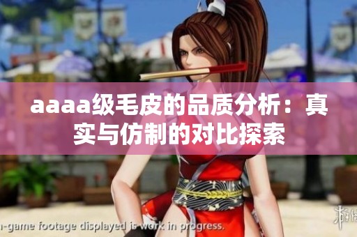 aaaa级毛皮的品质分析：真实与仿制的对比探索