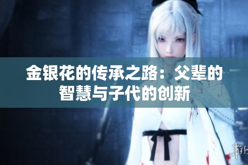 金银花的传承之路：父辈的智慧与子代的创新