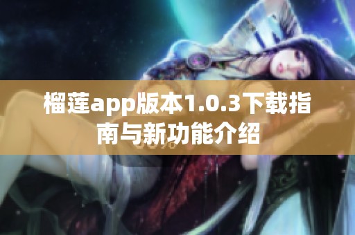 榴莲app版本1.0.3下载指南与新功能介绍