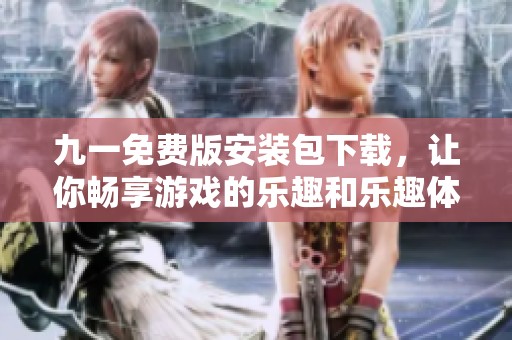 九一免费版安装包下载，让你畅享游戏的乐趣和乐趣体验