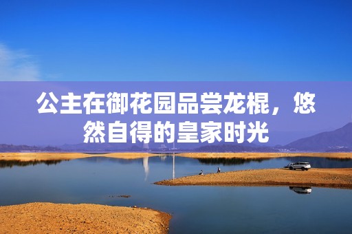 公主在御花园品尝龙棍，悠然自得的皇家时光