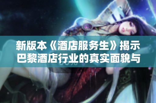 新版本《酒店服务生》揭示巴黎酒店行业的真实面貌与挑战