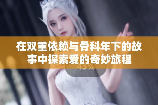 在双重依赖与骨科年下的故事中探索爱的奇妙旅程
