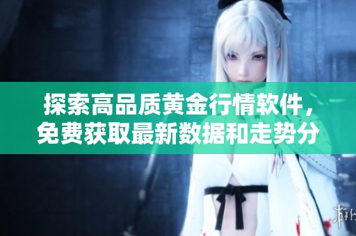 探索高品质黄金行情软件，免费获取最新数据和走势分析
