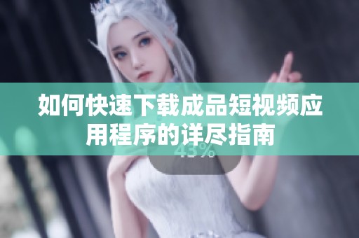 如何快速下载成品短视频应用程序的详尽指南