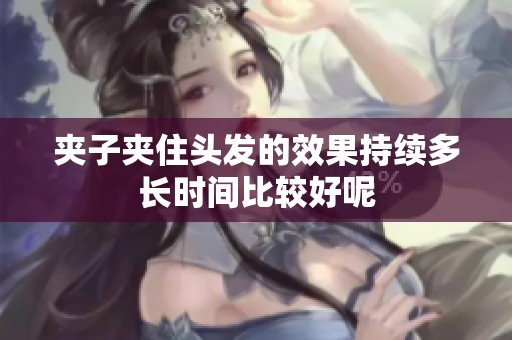 夹子夹住头发的效果持续多长时间比较好呢