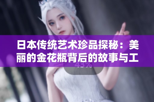 日本传统艺术珍品探秘：美丽的金花瓶背后的故事与工艺
