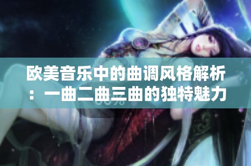 欧美音乐中的曲调风格解析：一曲二曲三曲的独特魅力