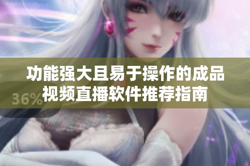 功能强大且易于操作的成品视频直播软件推荐指南