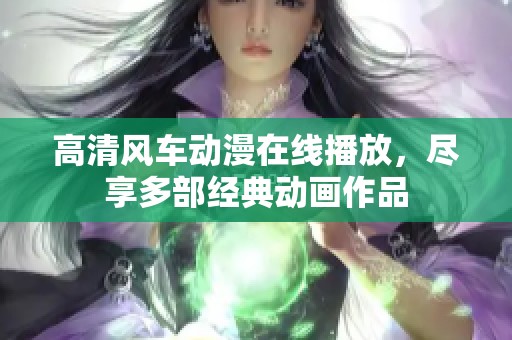 高清风车动漫在线播放，尽享多部经典动画作品